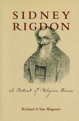 Sidney Rigdon: A Portrait of Religious Excess - Van Wagoner, Richard S