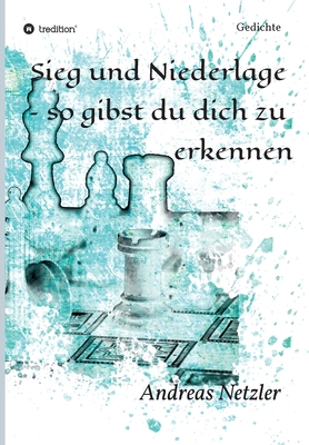 Sieg und Niederlage - so gibst du dich zu erkennen: Gedichte - Netzler, Andreas