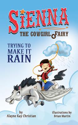 Sienna, the Cowgirl Fairy: Trying to Make It Rain - Christian, Alayne Kay