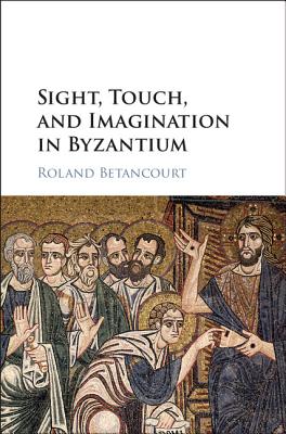 Sight, Touch, and Imagination in Byzantium - Betancourt, Roland