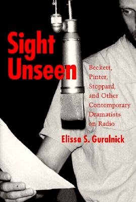 Sight Unseen: Beckett, Pinter, Stoppard, and Other Contemporary Dramatists on Radio - Guralnick, Elissa S
