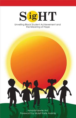 SigHT: Unveiling Black Student Achievement and the Meaning of Hope - Ani, Amanishakete, Dr., and Asante, Molefi, PhD (Foreword by)