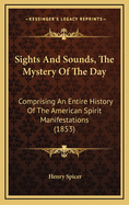 Sights and Sounds, the Mystery of the Day: Comprising an Entire History of the American Spirit Manifestations (1853)