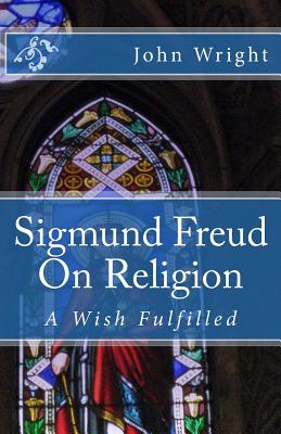Sigmund Freud On Religion: A Wish Fulfilled - Wright, John, Ndh