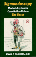 Sigmundoscopy: Medical-Psychiatric, Consultation-Liaison: The Bases - Robinson, David J