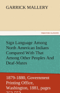 Sign Language Among North American Indians Compared with That Among Other Peoples and Deaf-Mutes First Annual Report of the Bureau of Ethnology to the