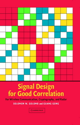 Signal Design for Good Correlation: For Wireless Communication, Cryptography, and Radar - Golomb, Solomon W, and Gong, Guang