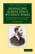 Signalling Across Space Without Wires: Being A Description Of The Work Of Hertz & His Successors