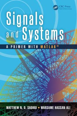 Signals and Systems: A Primer with Matlab(r) - Sadiku, Matthew N O, and Ali, Warsame Hassan