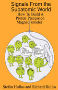 Signals from the Subatomic World: How to Build a Proton Precession Magnetometer - Hollos, Stefan, and Hollos, Richard