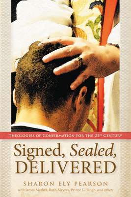 Signed, Sealed, Delivered: Theologies of Confirmation for the 21st Century - Pearson, Sharon Ely (Compiled by)