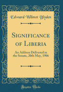 Significance of Liberia: An Address Delivered in the Senate, 20th May, 1906 (Classic Reprint)