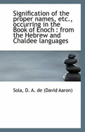 Signification of the Proper Names, Etc., Occurring in the Book of Enoch: From the Hebrew and Chalde