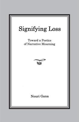 Signifying Loss: Toward a Poetics of Narrative Mourning - Gana, Nouri