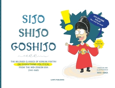 Sijo Shijo Goshijo: The Beloved Classics of Korean Poetry on Everything Political from the Mid-Joseon Era (1441 1689) - 