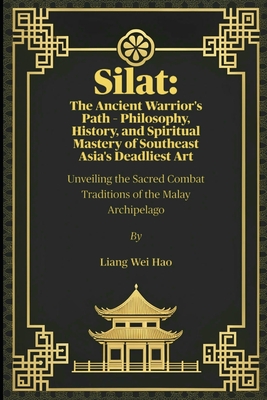 Silat: The Ancient Warrior's Path - Philosophy, History, and Spiritual Mastery of Southeast Asia's Deadliest Art: Unveiling the Sacred Combat Traditions of the Malay Archipelago - Hao, Liang Wei
