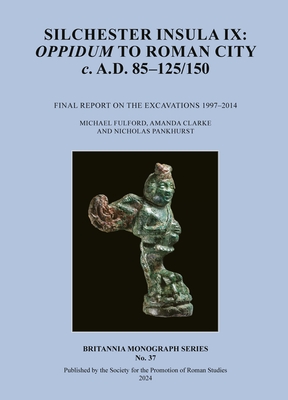 Silchester Insula IX: Oppidum to Roman City C. A.D. 85-125/150: Final Report on the Excavations 1997-2014 - Fulford, Michael, Prof., and Clarke, Amanda, and Pankhurst, Nicholas