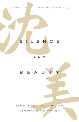 Silence and Beauty: Hidden Faith Born of Suffering - Fujimura, Makoto, and Yancey, Philip (Foreword by)
