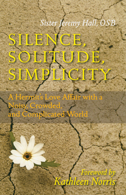 Silence, Solitude, Simplicity: A Hermit's Love Affair with a Noisy, Crowded, and Complicated World - Hall, Jeremy, Sister, and Norris, Kathleen (Foreword by)