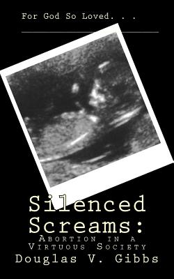 Silenced Screams: Abortion in a Virtuous Society - Gibbs, Douglas V