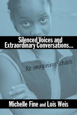 Silenced Voices and Extraordinary Conversations: Re-Imagining Schools - Fine, Michelle, and Weis, Lois