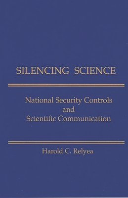 Silencing Science: National Security Controls & Scientific Communication - Relyea, Harold C