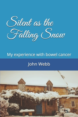 Silent as the Falling Snow: My experience with bowel cancer - Webb, John