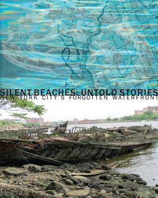 Silent Beaches, Untold Stories: New York City's Forgotten Waterfront - Albert, Elizabeth (Editor), and Cheng, Bill (Contributions by), and Choi, Susan (Contributions by)