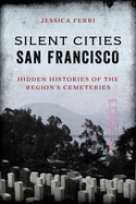 Silent Cities San Francisco: Hidden Histories of the Region's Cemeteries