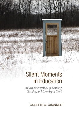 Silent Moments in Education: An Autoethnography of Learning, Teaching, and Learning to Teach - Granger, Colette