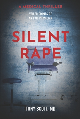 Silent Rape: Veiled crimes of an evil physician - Scott, Tony, MD