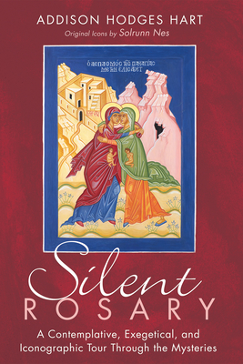 Silent Rosary: A Contemplative, Exegetical, and Iconographic Tour Through the Mysteries - Hart, Addison Hodges, and Nes, Solrunn (Illustrator)
