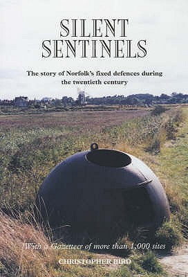 Silent Sentinels: The Story of Norfolk's Fixed Defences in the Twentieth Century - Bird, Christopher
