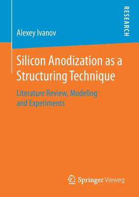 Silicon Anodization as a Structuring Technique: Literature Review, Modeling and Experiments - Ivanov, Alexey
