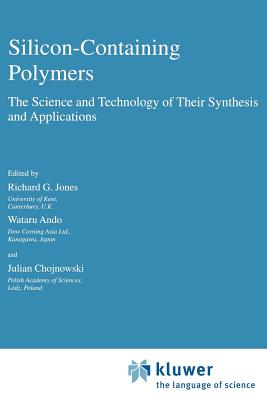 Silicon-Containing Polymers: The Science and Technology of Their Synthesis and Applications - Jones, R G (Editor), and Ando, W (Editor), and Chojnowski, Julian (Editor)