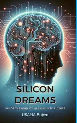 Silicon Dreams: Inside the Mind of Machine Intelligence - Bajwa, Usama, and Bajwa, Danish Ali