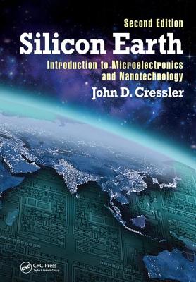 Silicon Earth: Introduction to Microelectronics and Nanotechnology, Second Edition - Cressler, John D.
