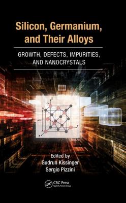 Silicon, Germanium, and Their Alloys: Growth, Defects, Impurities, and Nanocrystals - Kissinger, Gudrun (Editor), and Pizzini, Sergio (Editor)