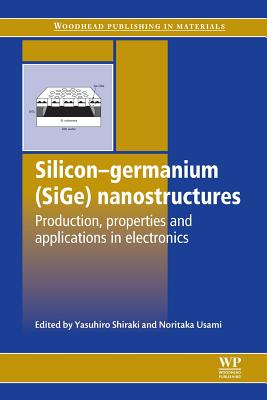 Silicon-Germanium (Sige) Nanostructures: Production, Properties and Applications in Electronics - Shiraki, Y (Editor), and Usami, N (Editor)