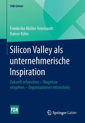 Silicon Valley ALS Unternehmerische Inspiration: Zukunft Erforschen - Wagnisse Eingehen - Organisationen Entwickeln - M?ller-Friemauth, Friederike, and K?hn, Rainer