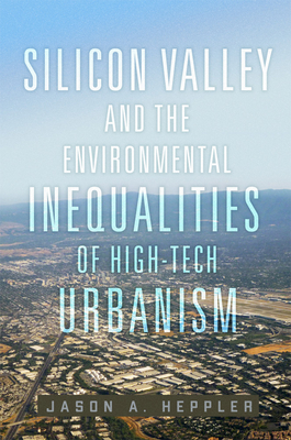 Silicon Valley and the Environmental Inequalities of High-Tech Urbanism - Heppler, Jason A