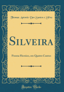 Silveira: Poema Heroico, Em Quatro Cantos (Classic Reprint)