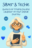 Silver and Techie: Quotes for Finding Joy and Laughter on Your Digital Journey