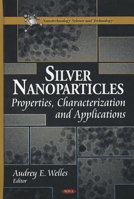 Silver Nanoparticles: Properties, Characterization & Applications - Welles, Audrey E (Editor)