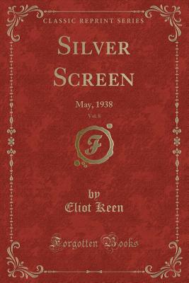 Silver Screen, Vol. 8: May, 1938 (Classic Reprint) - Keen, Eliot