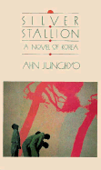 Silver Stallion: A Novel of Korea - Junghyo, Ahn, and Ahn, Junghyo, and An, Chong-Hyo
