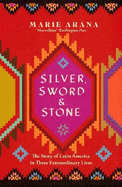 Silver, Sword and Stone: The Story of Latin America in Three Extraordinary Lives