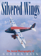 Silvered Wings: The Aerial Photography of Gordon Bain - Bain, Gordon (Photographer)