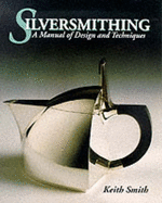 Silversmithing: A Manual of Design and Techniques - Smith, Keith