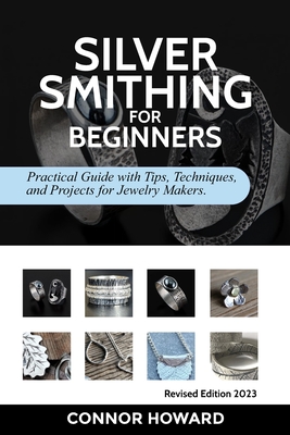 Silversmithing for Beginners: Practical Guide with Tips, Techniques, and Projects for Jewelry Makers - Howard, Connor